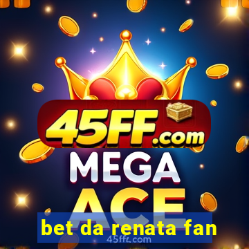 bet da renata fan